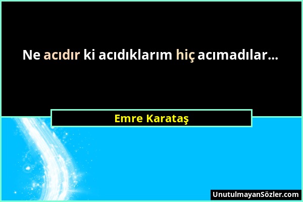 Emre Karataş - Ne acıdır ki acıdıklarım hiç acımadılar......