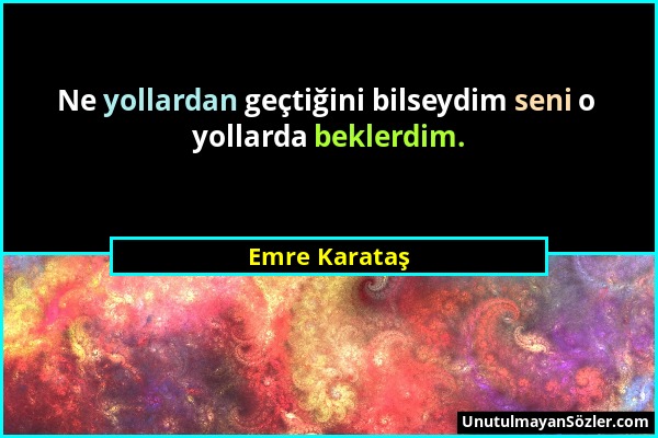 Emre Karataş - Ne yollardan geçtiğini bilseydim seni o yollarda beklerdim....