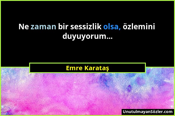 Emre Karataş - Ne zaman bir sessizlik olsa, özlemini duyuyorum......