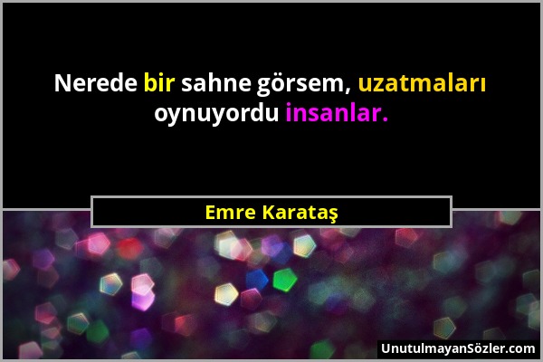 Emre Karataş - Nerede bir sahne görsem, uzatmaları oynuyordu insanlar....