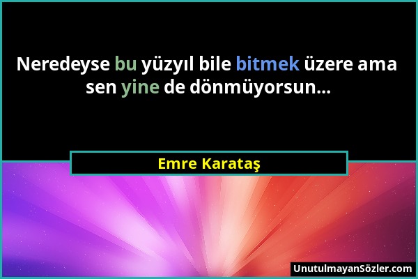 Emre Karataş - Neredeyse bu yüzyıl bile bitmek üzere ama sen yine de dönmüyorsun......