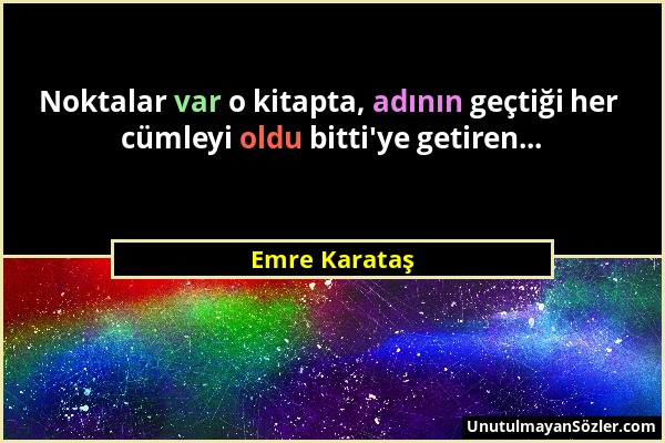 Emre Karataş - Noktalar var o kitapta, adının geçtiği her cümleyi oldu bitti'ye getiren......