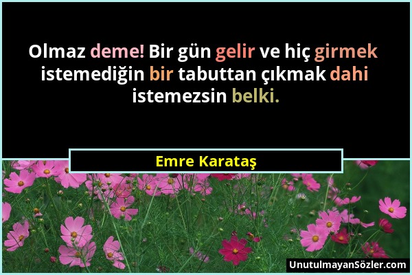 Emre Karataş - Olmaz deme! Bir gün gelir ve hiç girmek istemediğin bir tabuttan çıkmak dahi istemezsin belki....