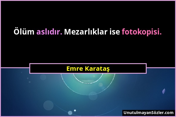 Emre Karataş - Ölüm aslıdır. Mezarlıklar ise fotokopisi....