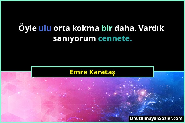 Emre Karataş - Öyle ulu orta kokma bir daha. Vardık sanıyorum cennete....