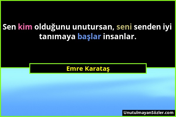 Emre Karataş - Sen kim olduğunu unutursan, seni senden iyi tanımaya başlar insanlar....