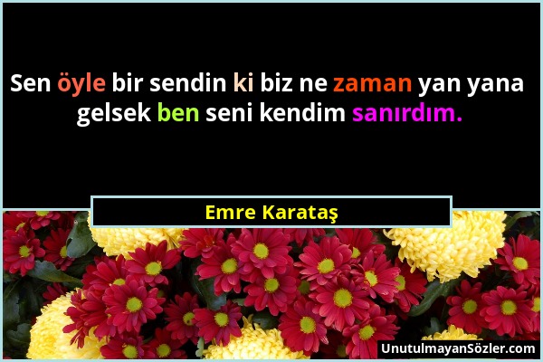 Emre Karataş - Sen öyle bir sendin ki biz ne zaman yan yana gelsek ben seni kendim sanırdım....
