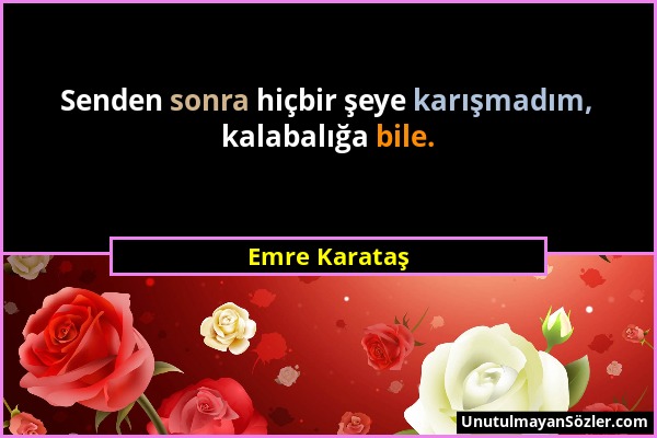 Emre Karataş - Senden sonra hiçbir şeye karışmadım, kalabalığa bile....