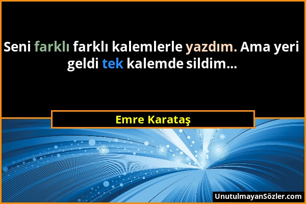 Emre Karataş - Seni farklı farklı kalemlerle yazdım. Ama yeri geldi tek kalemde sildim......