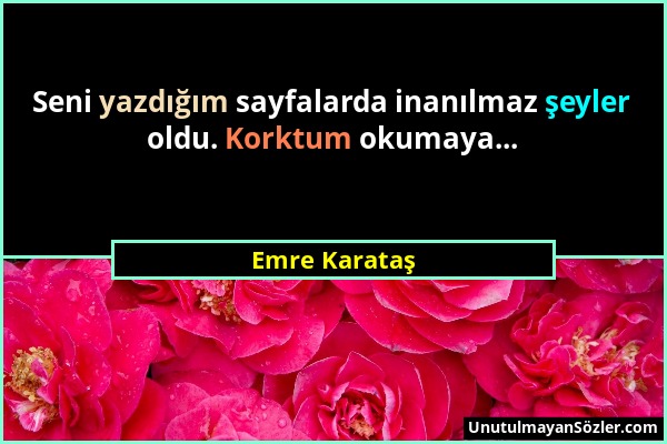 Emre Karataş - Seni yazdığım sayfalarda inanılmaz şeyler oldu. Korktum okumaya......