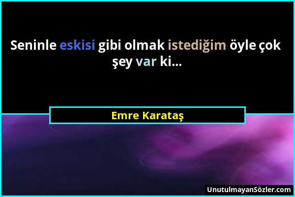 Emre Karataş - Seninle eskisi gibi olmak istediğim öyle çok şey var ki......
