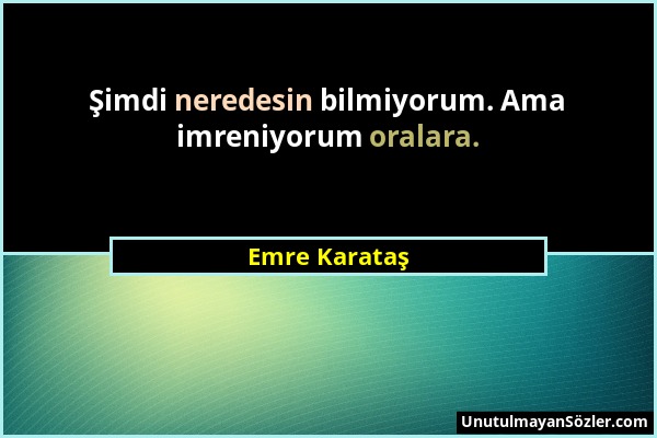 Emre Karataş - Şimdi neredesin bilmiyorum. Ama imreniyorum oralara....
