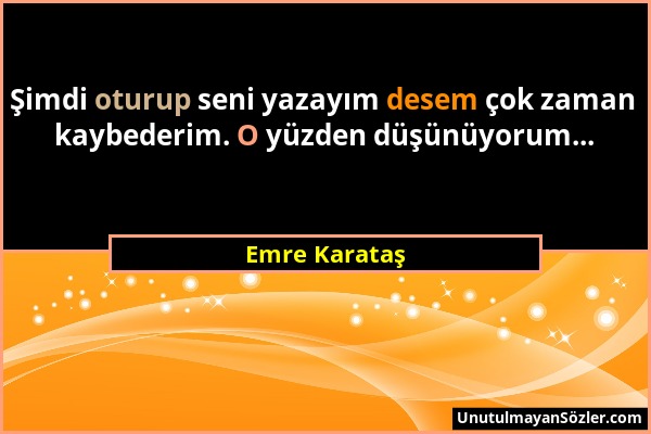 Emre Karataş - Şimdi oturup seni yazayım desem çok zaman kaybederim. O yüzden düşünüyorum......