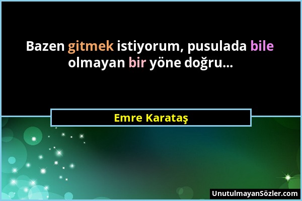 Emre Karataş - Bazen gitmek istiyorum, pusulada bile olmayan bir yöne doğru......