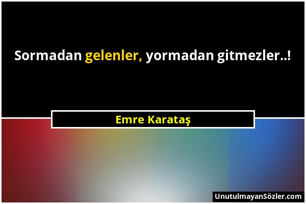 Emre Karataş - Sormadan gelenler, yormadan gitmezler..!...