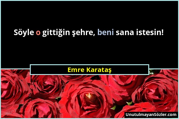 Emre Karataş - Söyle o gittiğin şehre, beni sana istesin!...