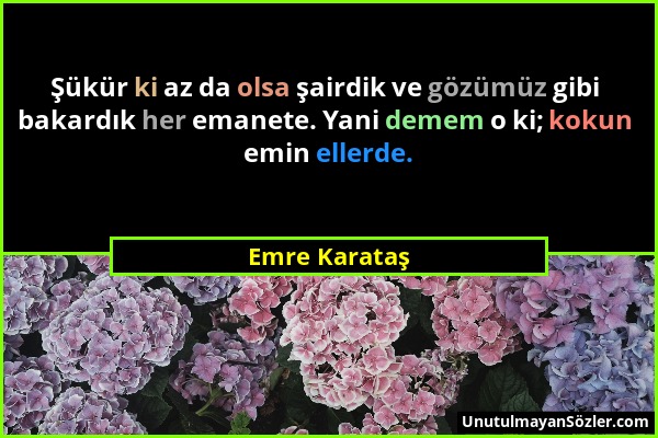 Emre Karataş - Şükür ki az da olsa şairdik ve gözümüz gibi bakardık her emanete. Yani demem o ki; kokun emin ellerde....