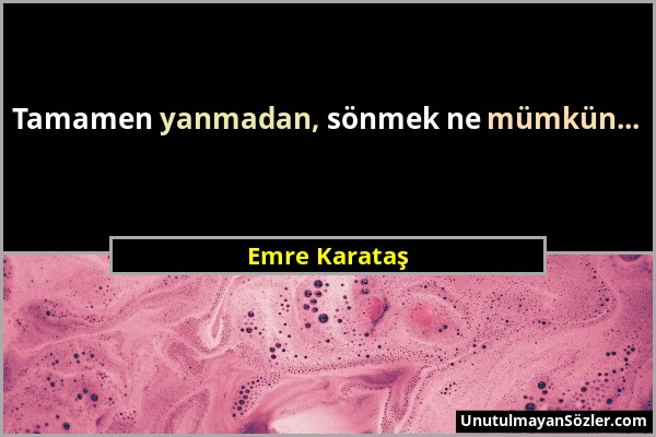 Emre Karataş - Tamamen yanmadan, sönmek ne mümkün......