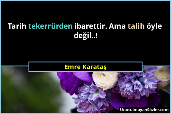 Emre Karataş - Tarih tekerrürden ibarettir. Ama talih öyle değil..!...