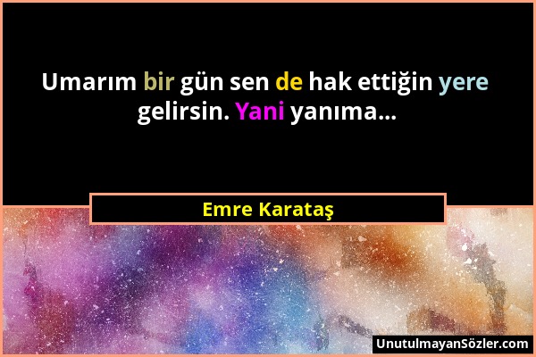 Emre Karataş - Umarım bir gün sen de hak ettiğin yere gelirsin. Yani yanıma......
