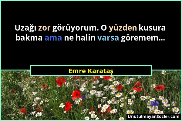 Emre Karataş - Uzağı zor görüyorum. O yüzden kusura bakma ama ne halin varsa göremem......