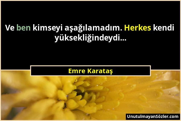 Emre Karataş - Ve ben kimseyi aşağılamadım. Herkes kendi yüksekliğindeydi......