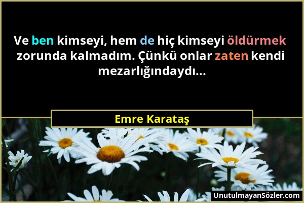 Emre Karataş - Ve ben kimseyi, hem de hiç kimseyi öldürmek zorunda kalmadım. Çünkü onlar zaten kendi mezarlığındaydı......