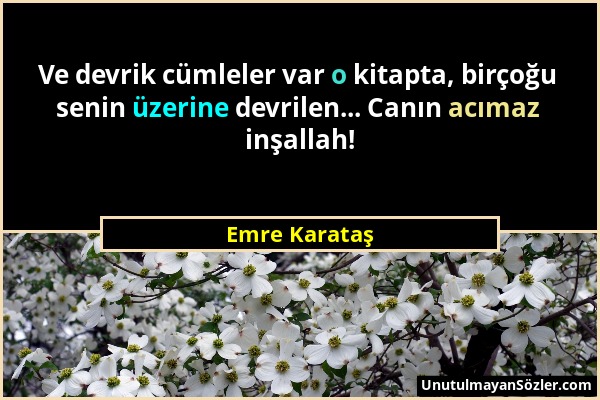 Emre Karataş - Ve devrik cümleler var o kitapta, birçoğu senin üzerine devrilen... Canın acımaz inşallah!...