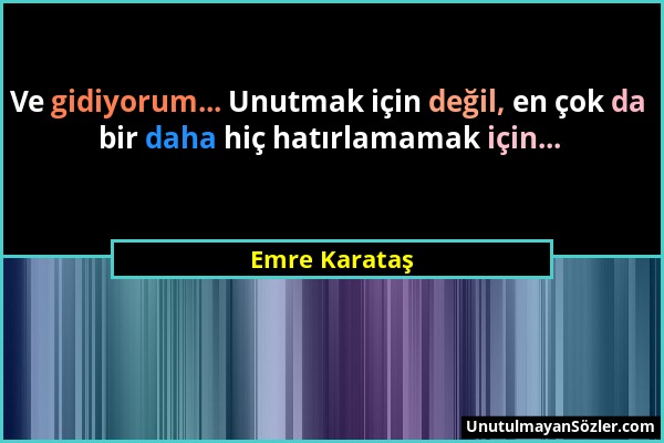 Emre Karataş - Ve gidiyorum... Unutmak için değil, en çok da bir daha hiç hatırlamamak için......