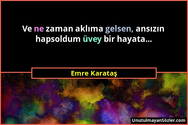 Emre Karataş - Ve ne zaman aklıma gelsen, ansızın hapsoldum üvey bir hayata......