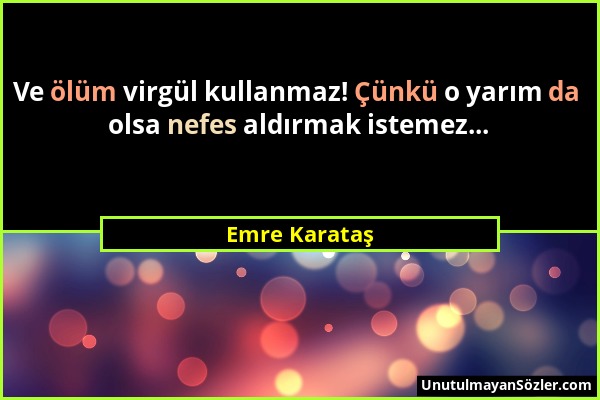 Emre Karataş - Ve ölüm virgül kullanmaz! Çünkü o yarım da olsa nefes aldırmak istemez......