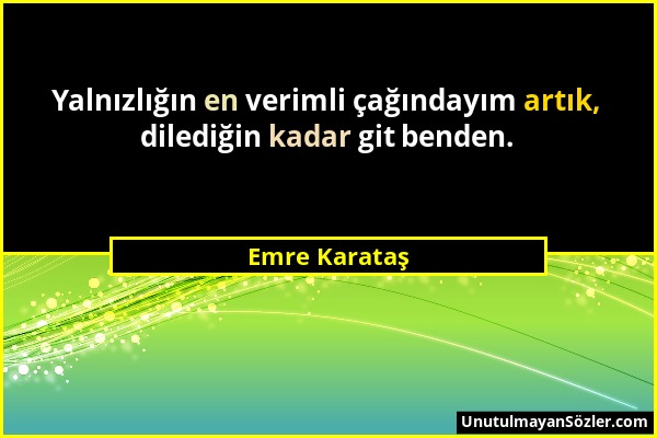 Emre Karataş - Yalnızlığın en verimli çağındayım artık, dilediğin kadar git benden....