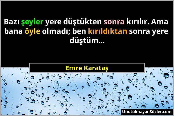 Emre Karataş - Bazı şeyler yere düştükten sonra kırılır. Ama bana öyle olmadı; ben kırıldıktan sonra yere düştüm......