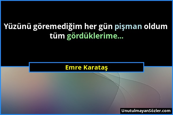 Emre Karataş - Yüzünü göremediğim her gün pişman oldum tüm gördüklerime......