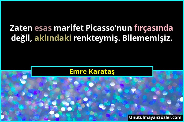 Emre Karataş - Zaten esas marifet Picasso'nun fırçasında değil, aklındaki renkteymiş. Bilememişiz....