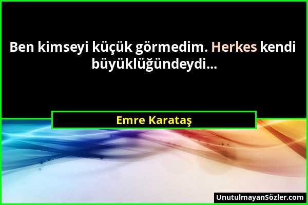 Emre Karataş - Ben kimseyi küçük görmedim. Herkes kendi büyüklüğündeydi......