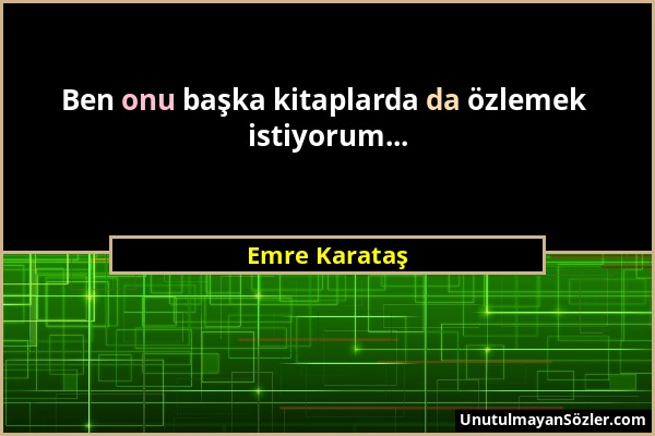 Emre Karataş - Ben onu başka kitaplarda da özlemek istiyorum......