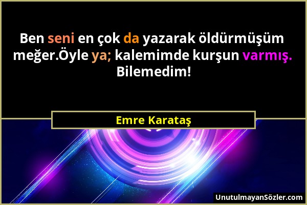 Emre Karataş - Ben seni en çok da yazarak öldürmüşüm meğer.Öyle ya; kalemimde kurşun varmış. Bilemedim!...