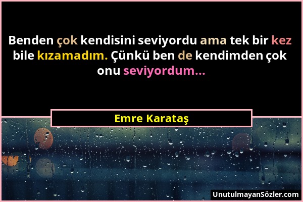 Emre Karataş - Benden çok kendisini seviyordu ama tek bir kez bile kızamadım. Çünkü ben de kendimden çok onu seviyordum......