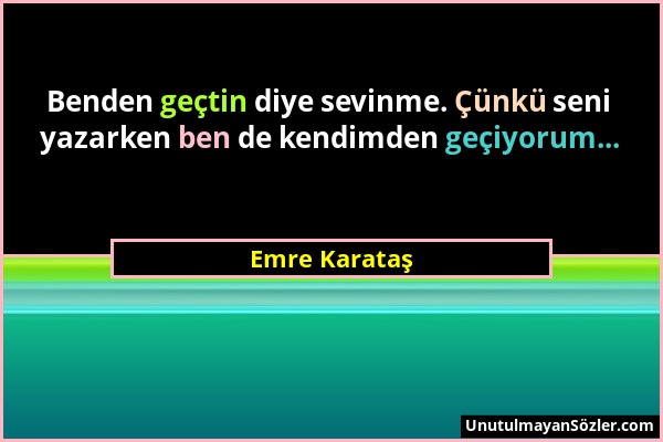 Emre Karataş - Benden geçtin diye sevinme. Çünkü seni yazarken ben de kendimden geçiyorum......