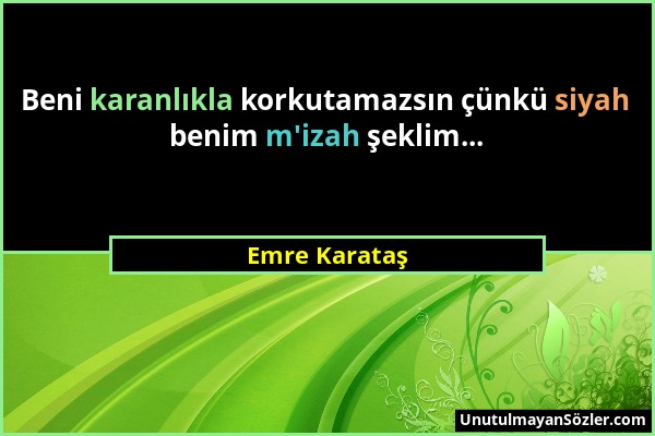 Emre Karataş - Beni karanlıkla korkutamazsın çünkü siyah benim m'izah şeklim......