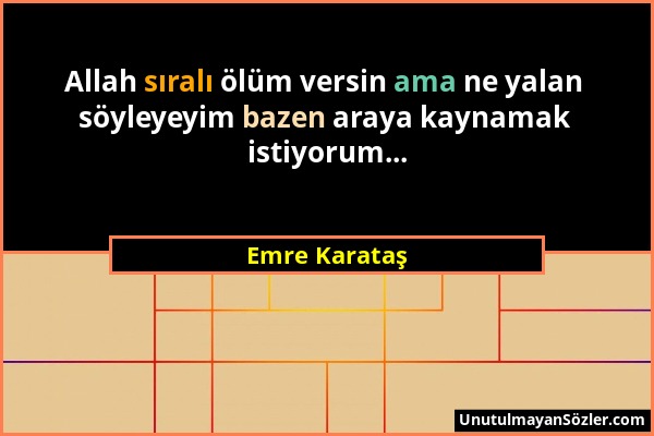 Emre Karataş - Allah sıralı ölüm versin ama ne yalan söyleyeyim bazen araya kaynamak istiyorum......