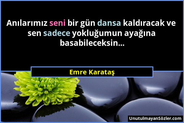 Emre Karataş - Anılarımız seni bir gün dansa kaldıracak ve sen sadece yokluğumun ayağına basabileceksin......