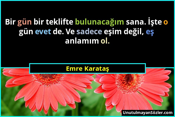 Emre Karataş - Bir gün bir teklifte bulunacağım sana. İşte o gün evet de. Ve sadece eşim değil, eş anlamım ol....