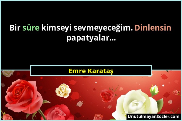 Emre Karataş - Bir süre kimseyi sevmeyeceğim. Dinlensin papatyalar......