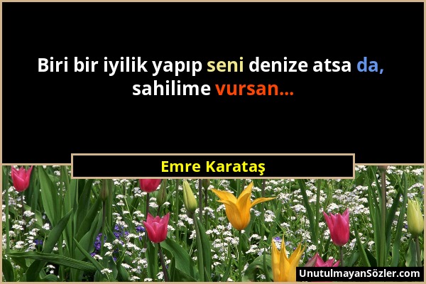 Emre Karataş - Biri bir iyilik yapıp seni denize atsa da, sahilime vursan......