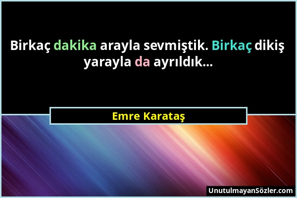 Emre Karataş - Birkaç dakika arayla sevmiştik. Birkaç dikiş yarayla da ayrıldık......