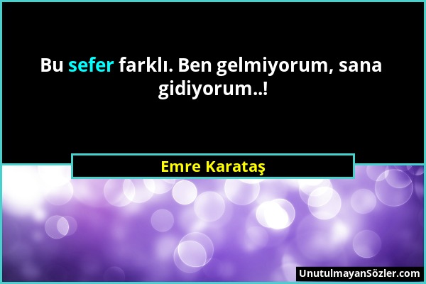 Emre Karataş - Bu sefer farklı. Ben gelmiyorum, sana gidiyorum..!...