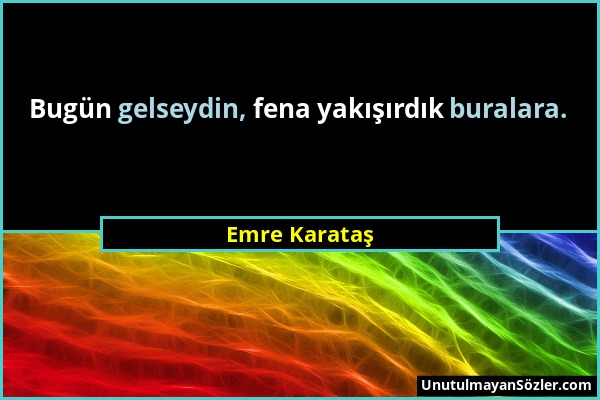Emre Karataş - Bugün gelseydin, fena yakışırdık buralara....