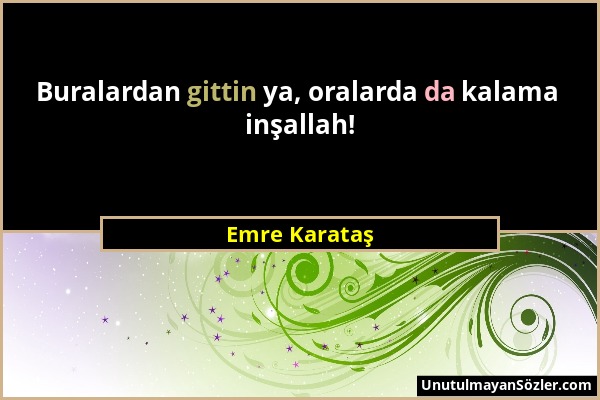 Emre Karataş - Buralardan gittin ya, oralarda da kalama inşallah!...
